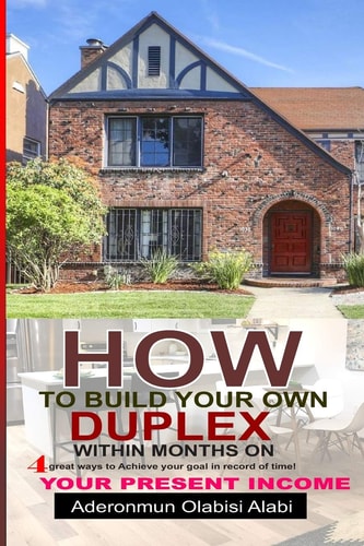 How to Build Your Own Duplex Within Months on Your Present Income Four Great Ways to Achieve Your Goals and in Records Time.
