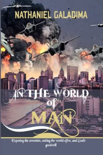 In the World of Man Exposing the Arsonists Setting the World Afire and God's Goodwill