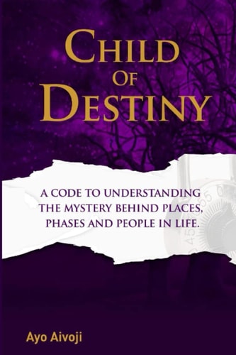 Child of Destiny A Code to Understanding the Mystery Behind Places, Phases and People In Life.