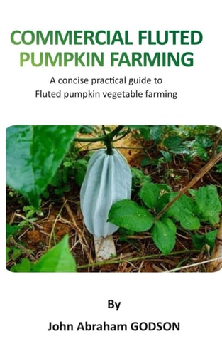 Commercial Fluted Pumpkin Farming A Concise Practical Guide to Fluted Pumpkin Vegetable Farming