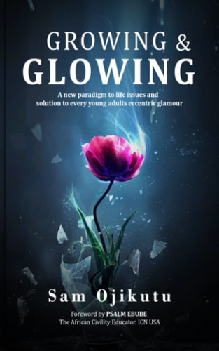 Growing & Glowing A New Paradigm to Life Issues and Solution to Every Young Adult's Eccentric Glamour