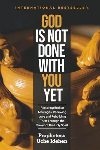 God Is Not Done with You Yet Restoring Broken Marriages, Renewing Love and Rebuilding Trust Through the Power of the Holy Spirit