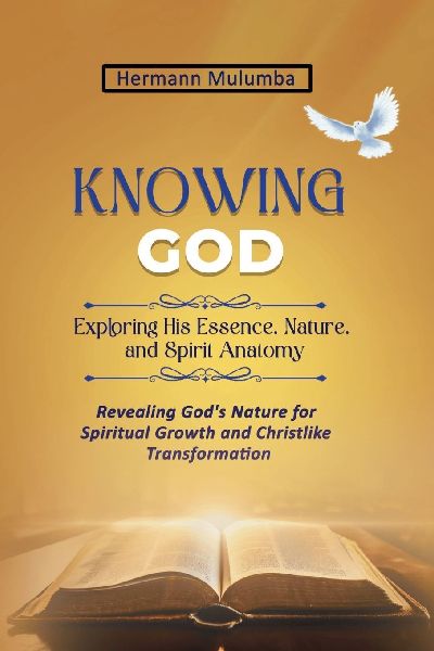 KNOWING GOD EXPLORING HIS ESSENCE NATURE AND SPIRIT ANATOMY: Revealing Gods Nature for Spiritual Growth And Christlike Transformation