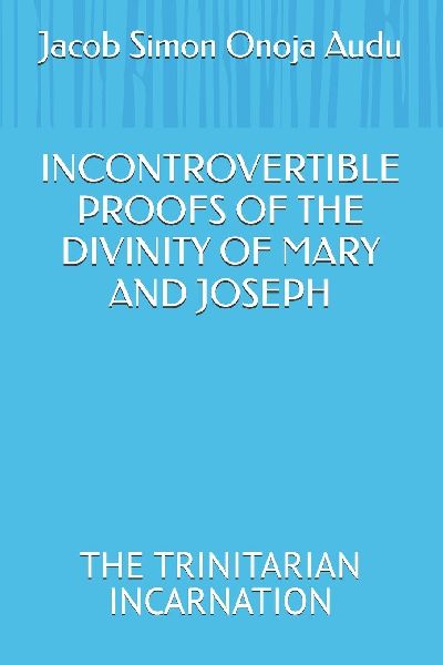 INCONTROVERTIBLE PROOFS OF THE DIVINITY OF MARY AND JOSEPH: THE TRINITARIAN INCARNATION