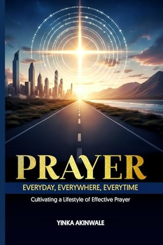 Prayer Everyday, Everywhere, Everytime: Cultivating a Lifestyle of Effective Prayer