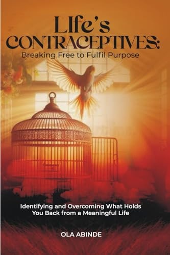 Life's Contraceptives Breaking Free to Fulfil Purpose: Identifying and Overcoming What Holds You Back from a Meaningful Life