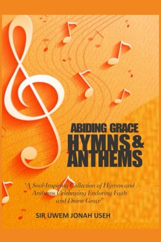 Abiding Grace Hymns & Anthems A Soul-Inspiring Collection of Hymns and Anthems Celebrating Enduring Faith and Divine Grace