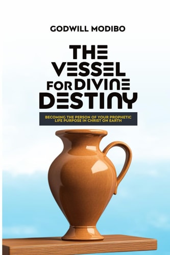 The Vessel for Divine Destiny Becoming The Person of Your Prophetic Life Purpose In Christ On Earth