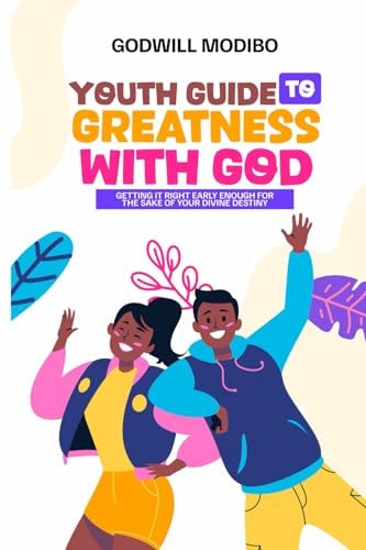 Youth Guide to Greatness with God Getting It Right Early Enough For The Sake Of Your Divine Destiny