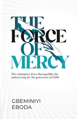 The Force of Mercy The Redemptive Force that Qualifies the Underserving for the Generosity of GOD