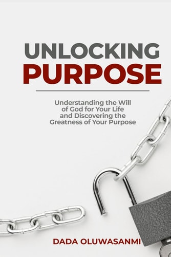Unlocking Purpose Understanding the Will of God for Your Life and Discovering the Greatness of Your Purpose