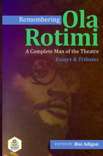 Remembering Ola Rotimi A Complete Man of the Theatre: Essays and Tributes