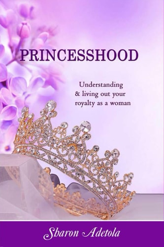 Princesshood Understanding and Living Out Your Royalty as a Woman