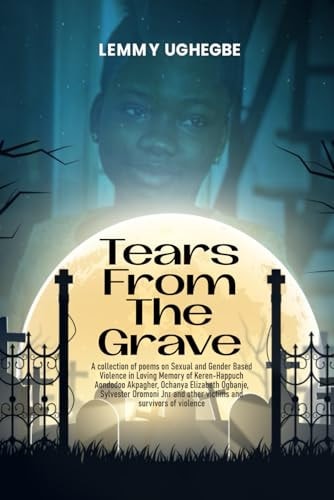 Tears from the Grave A Collection of Poems on Sexual and Gender Based Violence in Loving Memory of Several Victims