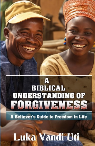 A Biblical Understanding of Forgiveness for Christians A Believer's Guide to Freedom in Life