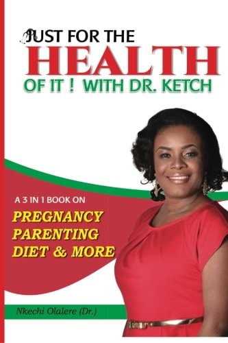 Just For The Health Of It With Dr Ketch A 3 In 1 Book On Pregnancy, Parenting, Diet & More
