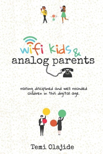 Wifi Kids & Analog Parents Raising Disciplined and Well Rounded Children in This Digital Age