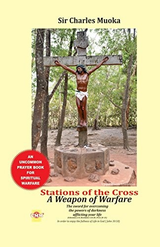Stations of the Cross a Weapon of Warfare The Sword For Overcoming The Powers Of Darkness Afflicting Your Life in Order to Enjoy the Fullness of Life in God