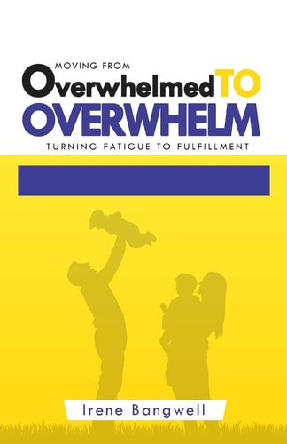 Moving from Overwhelmed to Overwhelm Turning Fatigue to Fulfillment