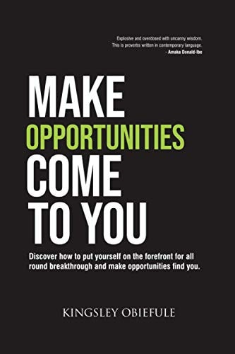 Make Opportunities Come to You Discover how to Put Yourself on the Forefront for All Round Breakthrough and Make Opportunities Find You.