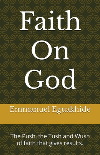 Faith On God The Push, the Tush and Wush of Faith that Gives Results.