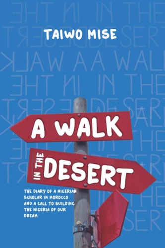 A Walk in the Desert The Diary of a Nigerian Scholar in Morocco and a Call to Building the Nigeria of Our Dreams