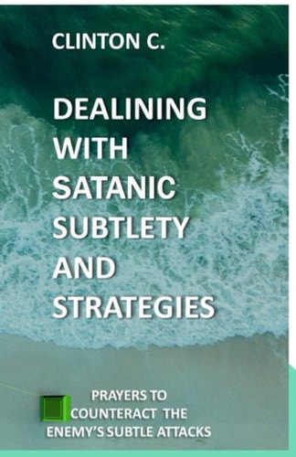 Dealing with Satanic Subtlety and Strategies Satanic Subtlety and Strategies; And Prayers to Counteract the Enemy's Attack
