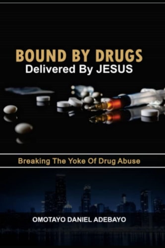 Bound By Drugs Delivered By Jesus Breaking The Yoke Of Drug Abuse