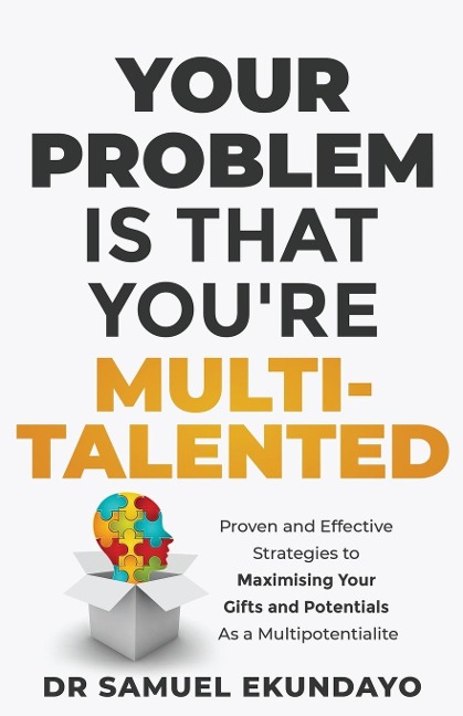 Your Problem is that youre Multi-talented: Proven and Effective Strategies to Maximising Your Gifts and Potentials as a Multi-potentialite
