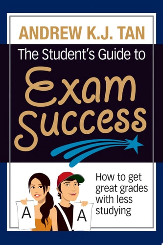 The Student's Guide to Exam Success How to Get Great Grades with Less Studying