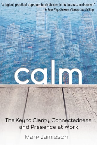Calm The Key to Clarity, Connectedness and Presence at Work