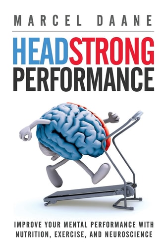 Headstrong Performance Improve Your Mental Performance with Nutrition, Exercise, and Neuroscience