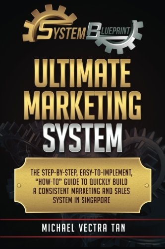 System Blueprint Ultimate Marketing System: The Step-by-Step, Easy-to-Implement, "How-to" Guide To Quickly Build A Consistent Marketing and Sales System in Singapore