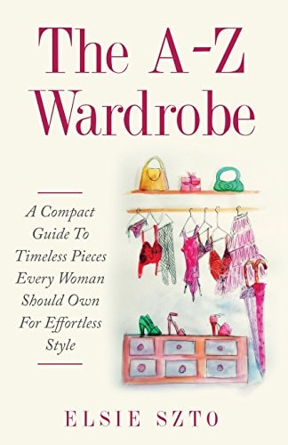 The A-Z Wardrobe A Compact Guide to Timeless Pieces Every Woman Should Own for Effortless Style