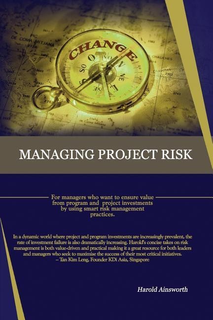 Managing Project Risk: For managers who want to ensure value from program and project investments by using smart risk management practices