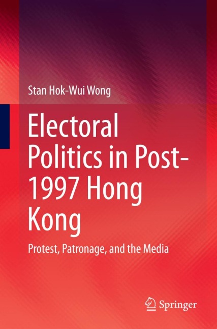 Electoral Politics in Post-1997 Hong Kong: Protest, Patronage, and the Media