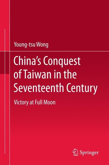 Chinas Conquest of Taiwan in the Seventeenth Century: Victory at Full Moon