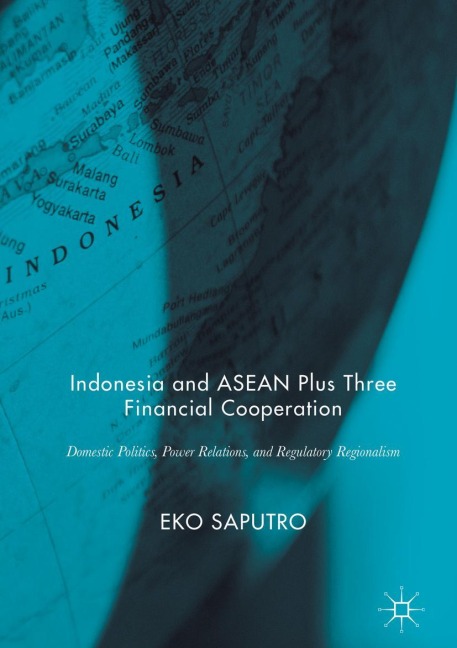 Indonesia and ASEAN Plus Three Financial Cooperation: Domestic Politics, Power Relations, and Regulatory Regionalism