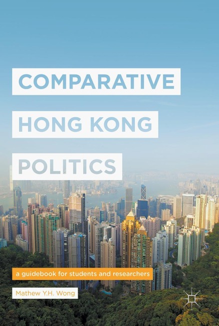 Comparative Hong Kong Politics: A Guidebook for Students and Researchers