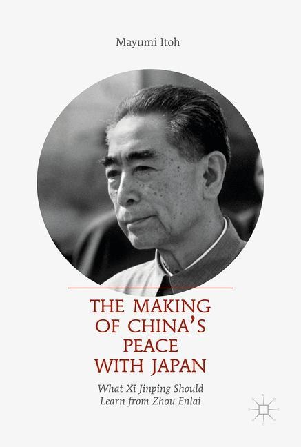 The Making of Chinas Peace with Japan: What Xi Jinping Should Learn from Zhou Enlai