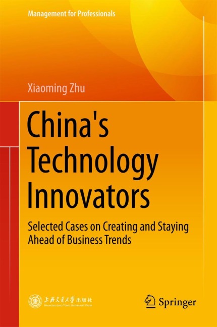 Chinas Technology Innovators: Selected Cases on Creating and Staying Ahead of Business Trends