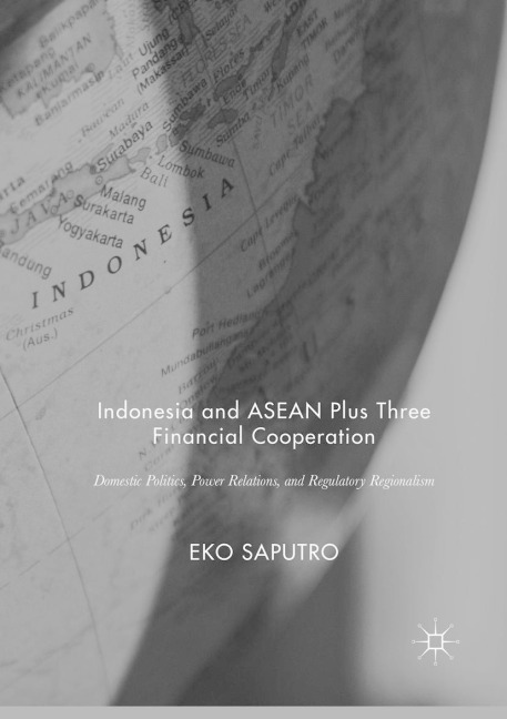 Indonesia and ASEAN Plus Three Financial Cooperation: Domestic Politics, Power Relations, and Regulatory Regionalism