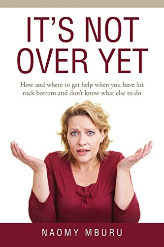 It's Not Over Yet How and where to Get Help when You Have Hit Rock Bottom and Don't Know what Else to Do
