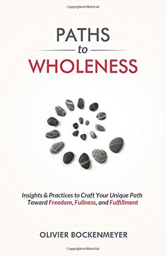 Paths to Wholeness Insights & Practices to Craft Your Unique Path Toward Freedom, Fullness and Fulfillment