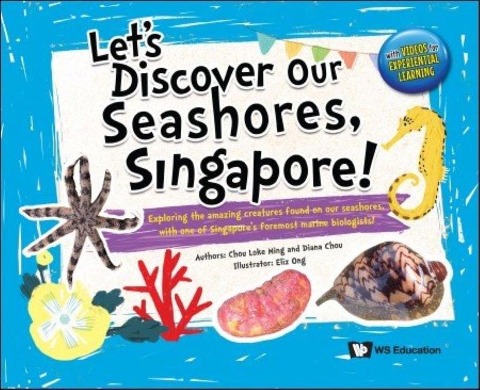Lets Discover Our Seashores, Singapore!: Exploring the Amazing Creatures Found on Our Seashores, with One of Singapores Foremost Marine Biologists!