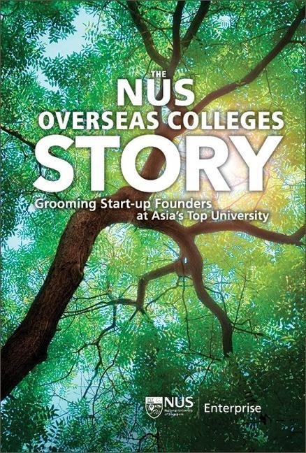 Nus Overseas Colleges Story, The: Grooming Start-Up Founders at Asias Top University