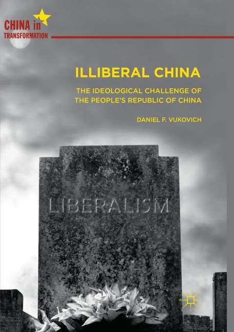 Illiberal China: The Ideological Challenge of the Peoples Republic of China