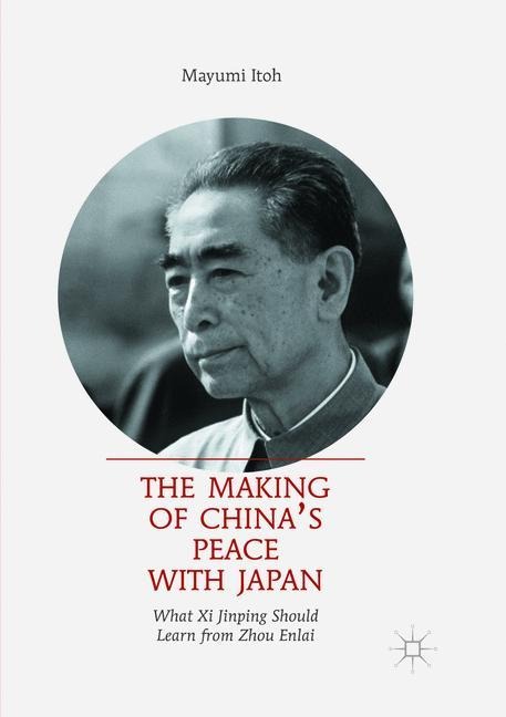 The Making of Chinas Peace with Japan: What Xi Jinping Should Learn from Zhou Enlai
