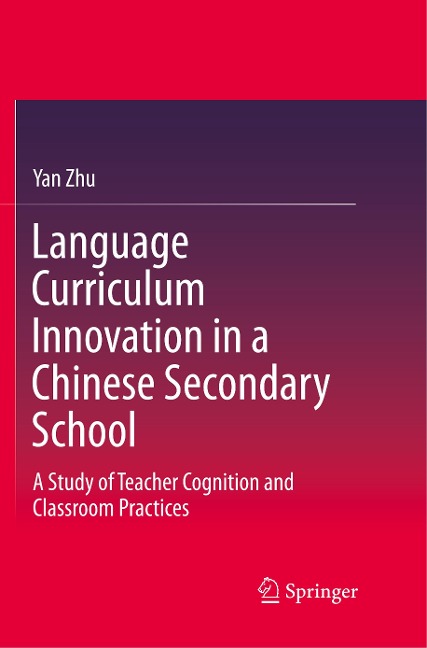 Language Curriculum Innovation in a Chinese Secondary School: A Study of Teacher Cognition and Classroom Practices