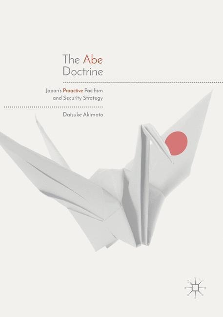 The Abe Doctrine: Japans Proactive Pacifism and Security Strategy